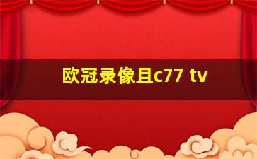 欧冠录像且c77 tv